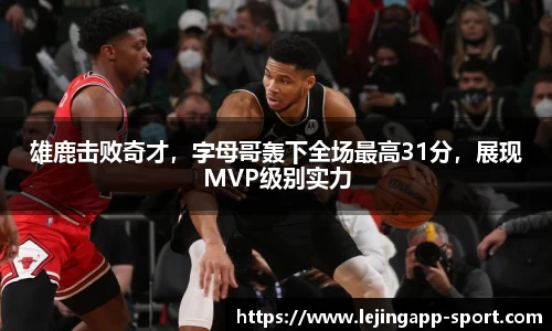 雄鹿击败奇才，字母哥轰下全场最高31分，展现MVP级别实力